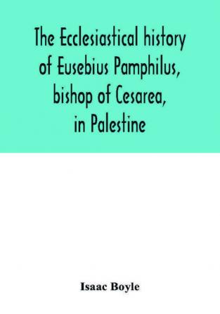 The ecclesiastical history of Eusebius Pamphilus bishop of Cesarea in Palestine