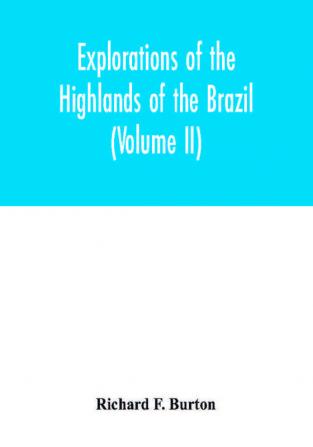 Explorations Of The Highlands Of The Brazil; With A Full Account Of The Gold And Diamond Mines. Also, Canoeing Down 1500 Miles Of The Great River São Francisco, From Sabará To The Sea; Volume 2