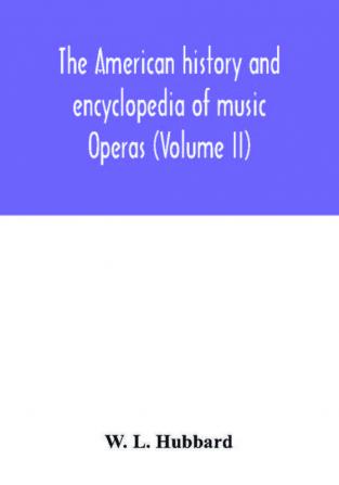 The American history and encyclopedia of music; Operas (Volume II)