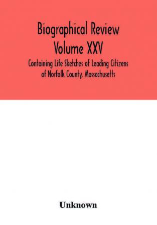 Biographical Review Volume XXV - Containing Life Sketches of Leading Citizens of Norfolk County Massachusetts