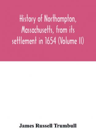 History of Northampton Massachusetts from its settlement in 1654 (Volume II)