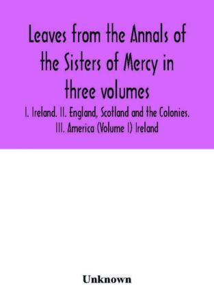 Leaves from the Annals of the Sisters of Mercy in three volumes