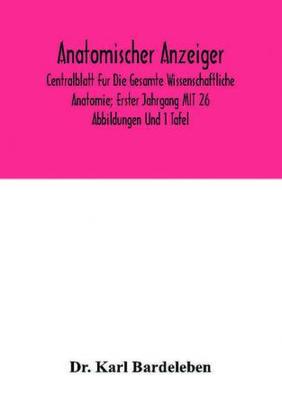 Anatomischer Anzeiger; Centralblatt Fur Die Gesamte Wissenschaftliche Anatomie; Erster Jahrgang MIT 26 Abbildungen Und 1 Tafel