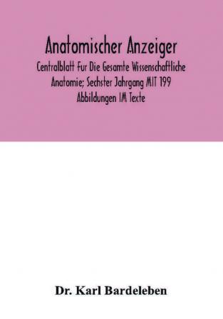 Anatomischer Anzeiger; Centralblatt Fur Die Gesamte Wissenschaftliche Anatomie; Sechster Jahrgang MIT 199 Abbildungen IM Texte