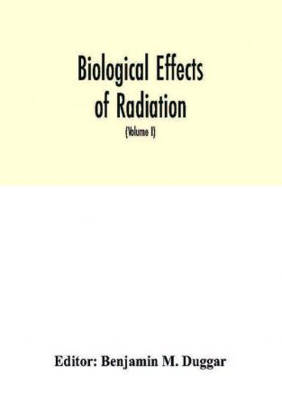 Biological effects of radiation; mechanism and measurement of radiation applications in biology photochemical reactions effects of radiant energy on organisms and organic products (Volume I)