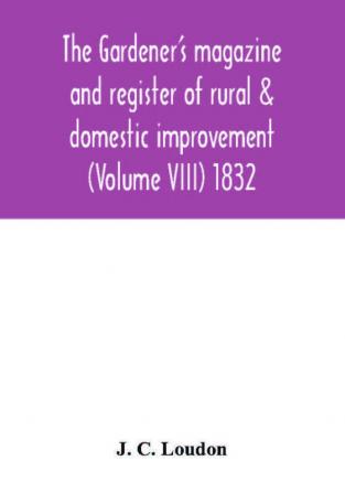 The Gardener's magazine and register of rural & domestic improvement (Volume VIII) 1832