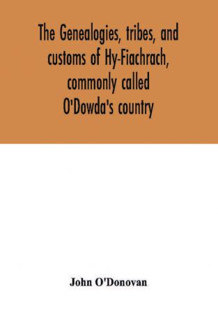 The genealogies tribes and customs of Hy-Fiachrach commonly called O'Dowda's country