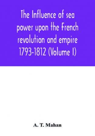 The Influence of Sea Power upon the French Revolution and Empire