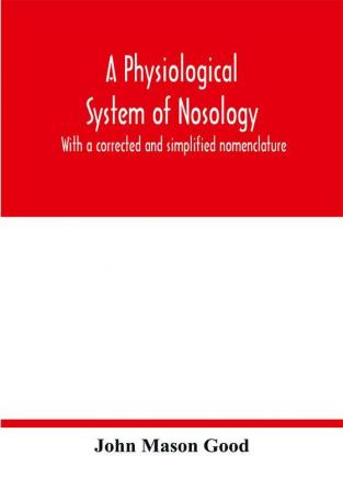 A physiological system of nosology; with a corrected and simplified nomenclature