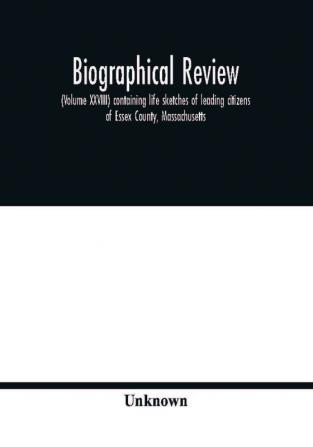 Biographical review (Volume XXVIII) containing life sketches of leading citizens of Essex County Massachusetts