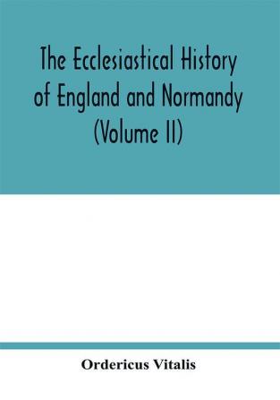 The ecclesiastical history of England and Normandy (Volume II)