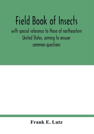 Field book of insects with special reference to those of northeastern United States aiming to answer common questions