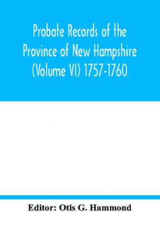 Probate Records of the Province of New Hampshire (Volume VI) 1757-1760