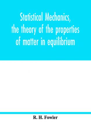 Statistical mechanics the theory of the properties of matter in equilibrium