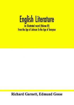 English literature; an illustrated record (Volume IV) From the Age of Johnson To the Age of Tennyson