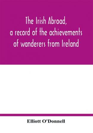 The Irish abroad a record of the achievements of wanderers from Ireland