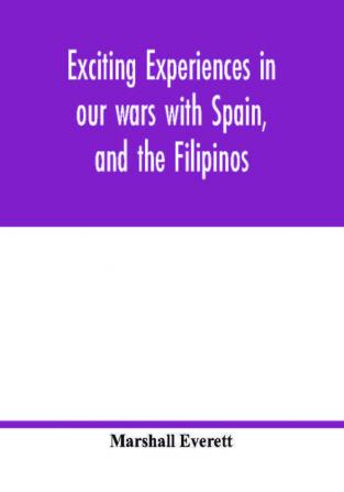 Exciting experiences in our wars with Spain and the Filipinos