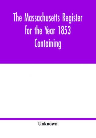 The Massachusetts register for the Year 1853 Containing A Business Directory of the State with a Variety of Useful Information