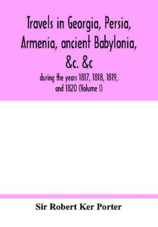 Travels in Georgia Persia Armenia ancient Babylonia &c. &c.