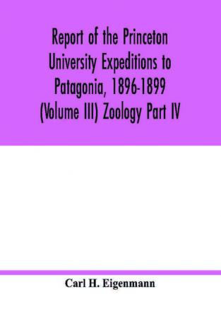 Report of the Princeton University Expeditions to Patagonia 1896-1899 (Volume III) Zoology Part IV.; Catalogue of the fresh-water fishes of tropical and south temperate America