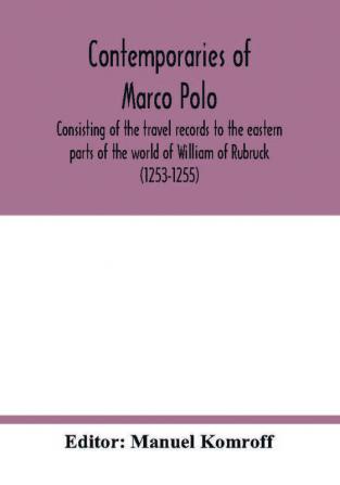 Contemporaries of Marco Polo consisting of the travel records to the eastern parts of the world of William of Rubruck (1253-1255); the journey of John of Pian de Carpini (1245-1247); the journal of Friar Odoric (1318-1330) & the oriental travels of Rabbi