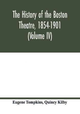 The history of the Boston Theatre 1854-1901 (Volume IV)