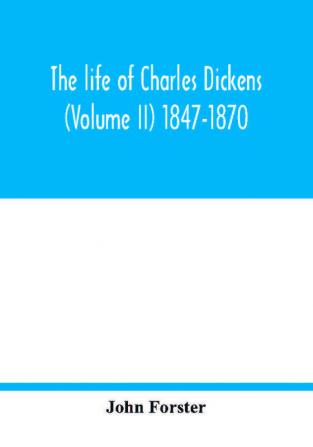 The life of Charles Dickens (Volume II) 1847-1870