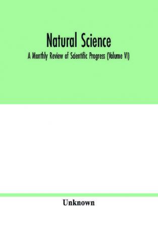 Natural science; A Monthly Review of Scientific Progress (Volume VI)