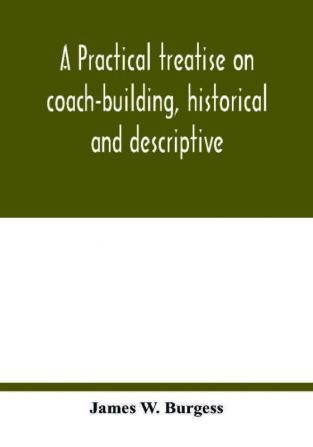 A practical treatise on coach-building historical and descriptive