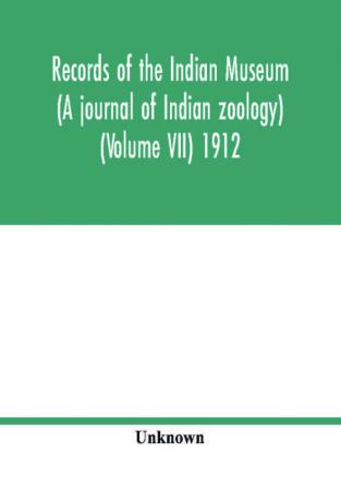 Records of the Indian Museum (A journal of Indian zoology) (Volume VII) 1912