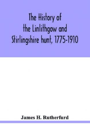 The history of the Linlithgow and Stirlingshire hunt 1775-1910