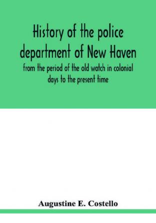 History of the police department of New Haven from the period of the old watch in colonial days to the present time. Historical and biographical. Police protection past and present; The city's mercantile resources