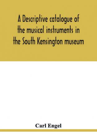 A descriptive catalogue of the musical instruments in the South Kensington museum preceded by an essay on the history of musical instruments