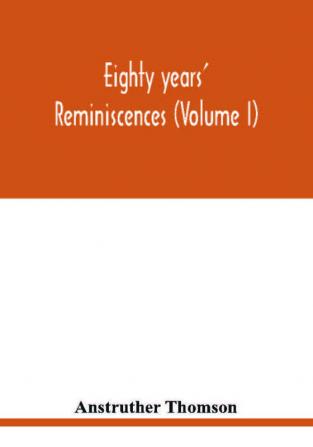 Eighty years' reminiscences (Volume I)