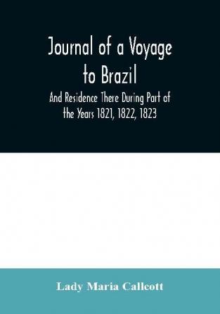 Journal of a Voyage to Brazil And Residence There During Part of the Years 1821 1822 1823