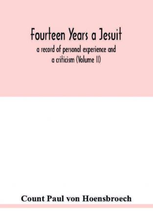 Fourteen years a Jesuit; a record of personal experience and a criticism (Volume II)