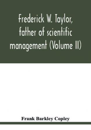 Frederick W. Taylor father of scientific management (Volume II)