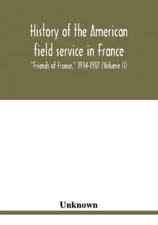 History of the American field service in France Friends of France 1914-1917 (Volume II)