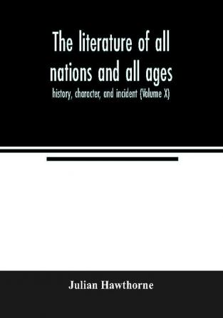 The literature of all nations and all ages; history character and incident (Volume X)