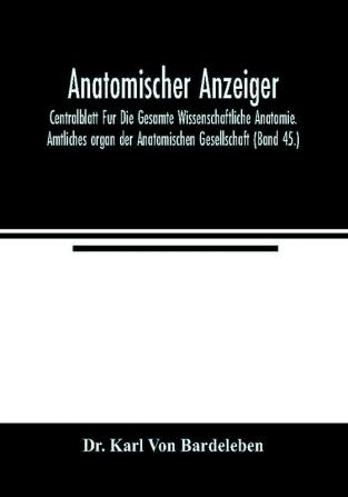 Anatomischer Anzeiger; Centralblatt Fur Die Gesamte Wissenschaftliche Anatomie. Amtliches organ der Anatomischen Gesellschaft (Band 45.)