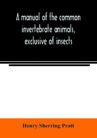 A manual of the common invertebrate animals exclusive of insects