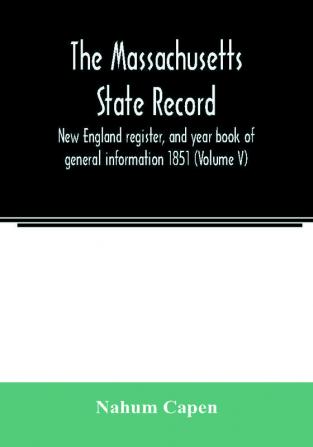 The Massachusetts state record New England register and year book of general information 1851 (Volume V)