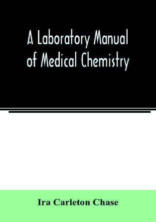 A laboratory manual of medical chemistry containing a systematic course of experiments in laboratory manipulation and chemical action the Non-Metallic Elements and the Medicinal Metals Quantitative processes applied to sanitary Water Analysis Medicina