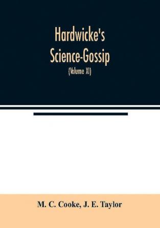 Hardwicke's Science-Gossip : An illustrated medium of interchange and gossip for students and lovers of nature (Volume XI)