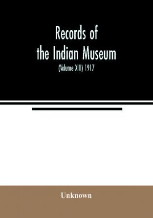 Records of the Indian Museum (Volume XIII) 1917