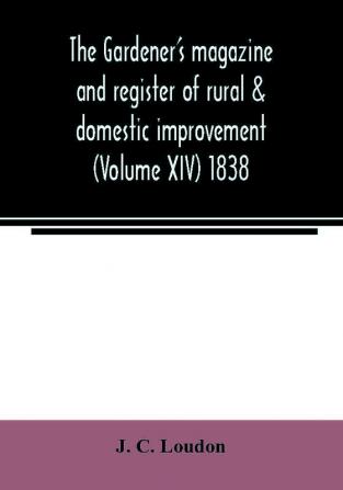 The Gardener's magazine and register of rural & domestic improvement (Volume XIV) 1838