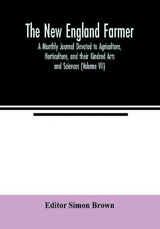 The New England farmer; A Monthly Journal Devoted to Agriculture Horticulture and their Kindred Arts and Sciences (Volume VII)