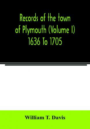 Records of the town of Plymouth (Volume I) 1636 To 1705