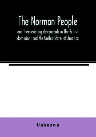 The Norman people and their existing descendants in the British dominions and the United States of America