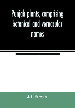 Punjab plants comprising botanical and vernacular names and uses of most of the trees shrubs and herbs of economical value growing within the Province